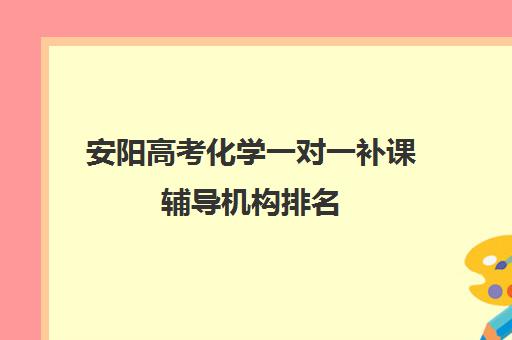 安阳高考化学一对一补课辅导机构排名(安阳辅导班哪个比较好)