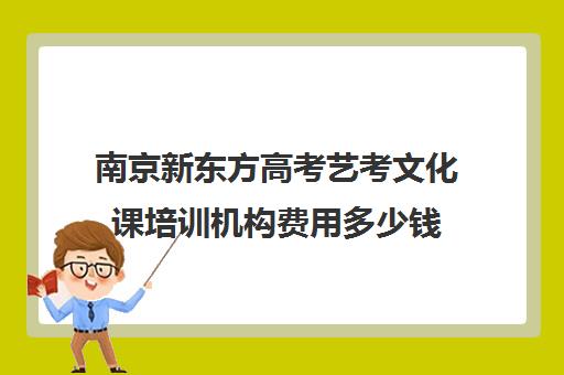 南京新东方高考艺考文化课培训机构费用多少钱(艺考生文化课分数线)