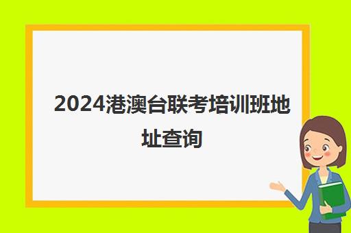 2024港澳台联考培训班地址查询(港澳台联考各校分数线)