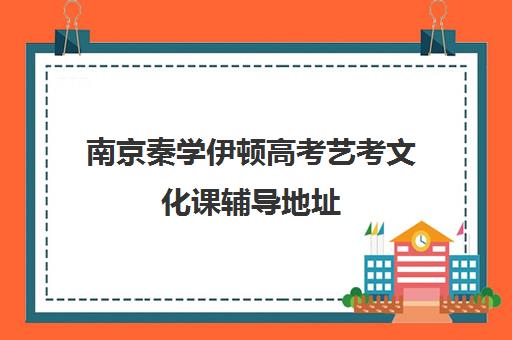 南京秦学伊顿高考艺考文化课辅导地址(南京厉害高考复读班)