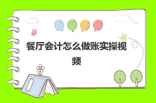 餐厅会计怎么做账实操视频(会计做账软件)