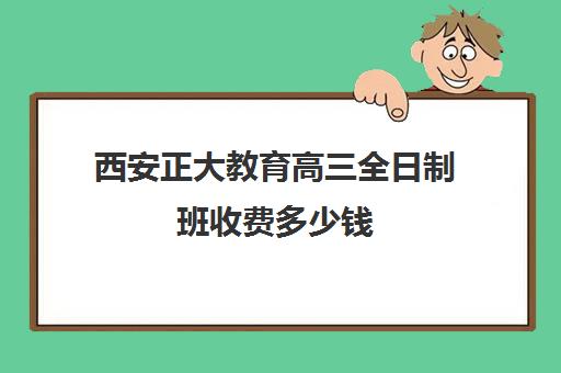 西安正大教育高三全日制班收费多少钱(全日制高三封闭辅导班哪个好)