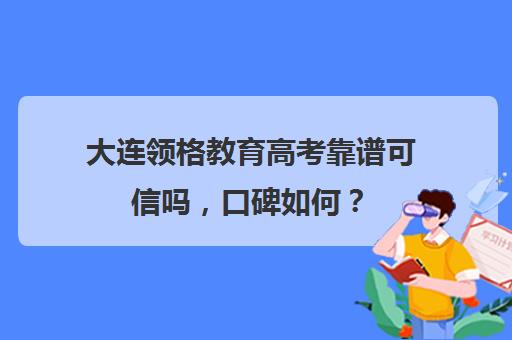 大连领格教育高考靠谱可信吗，口碑如何？（大连高考冲刺全封闭学校）