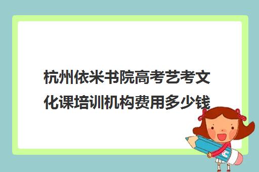 杭州依米书院高考艺考文化课培训机构费用多少钱(杭州艺考培训机构排名榜)