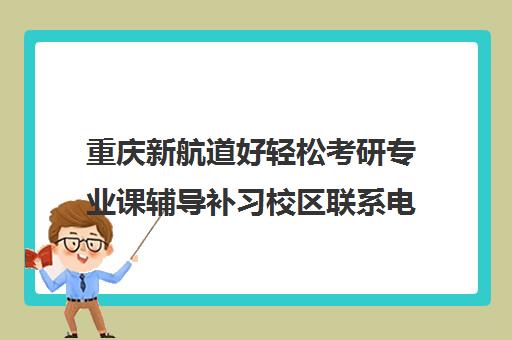 重庆新航道好轻松考研专业课辅导补习校区联系电话方式