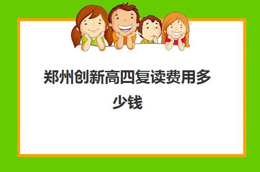 郑州创新高四复读费用多少钱(郑州复读机构一年学费)