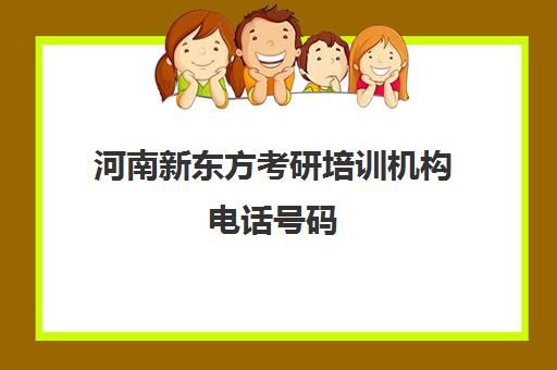 河南新东方考研培训机构电话号码(河南公考培训机构排名)