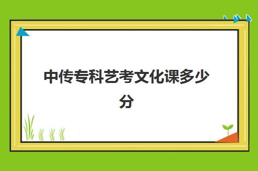 中传专科艺考文化课多少分(中国传媒大学专科批多少分)