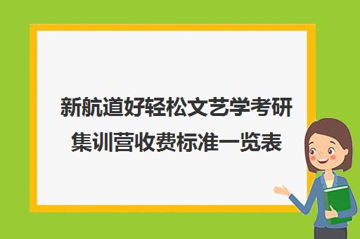 新航道好轻松文艺学考研集训营收费标准一览表（艺术考研报班多少钱）