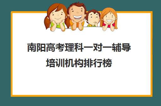 南阳高考理科一对一辅导培训机构排行榜(一对一教育机构排名)