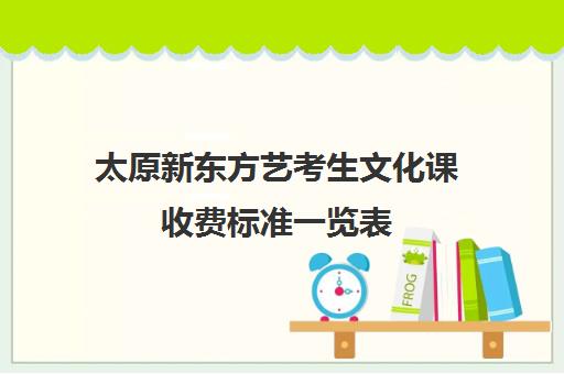 太原新东方艺考生文化课收费标准一览表(艺考生文化课分数线)