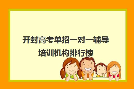 开封高考单招一对一辅导培训机构排行榜(开封最好的辅导机构)