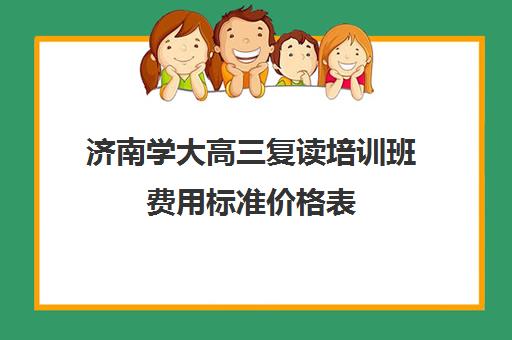 济南学大高三复读培训班费用标准价格表(高三复读学费多少)