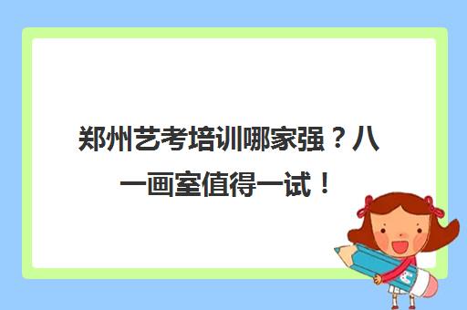 郑州艺考培训哪家强？八一画室值得一试！