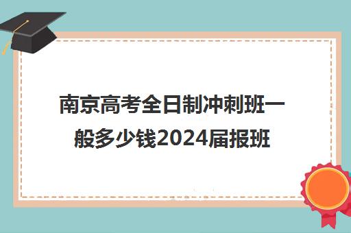 南京高考全日制冲刺班一般多少钱2024届报班4890元起价格汇总一览(南京高中培训机构哪家好)