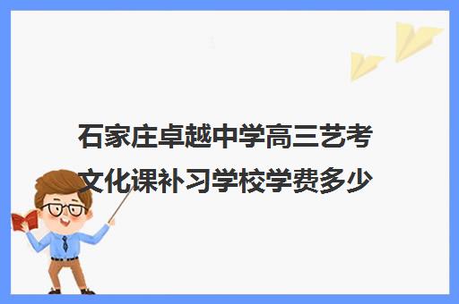 石家庄卓越中学高三艺考文化课补习学校学费多少钱