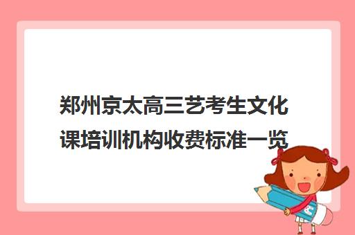 郑州京太高三艺考生文化课培训机构收费标准一览表(河南最好艺考培训学校)