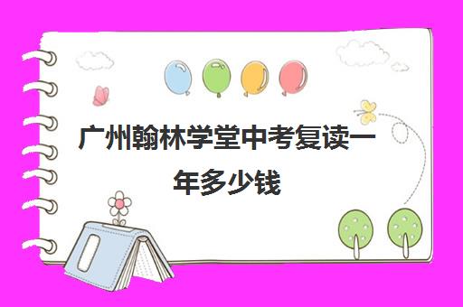 广州翰林学堂中考复读一年多少钱(初三复读培训机构)