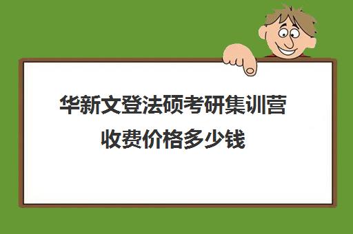 华新文登法硕考研集训营收费价格多少钱（文登考研收费标准）