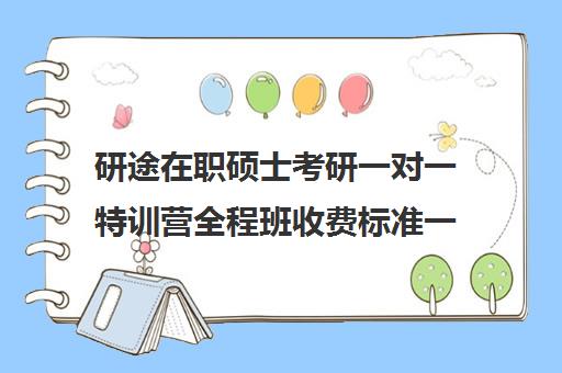 研途在职硕士考研一对一特训营全程班收费标准一览表（考研线上一对一辅导收费标准）