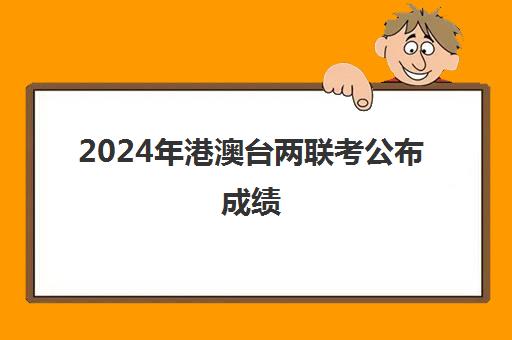 2024年港澳台两联考公布成绩(港澳台联考各校分数线)