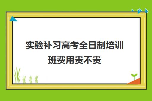 实验补习高考全日制培训班费用贵不贵