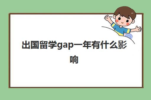 出国留学gap一年有什么影响(gap一年可以去干什么)