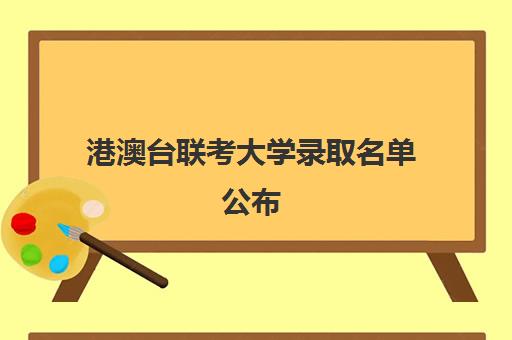 港澳台联考大学录取名单公布(港澳台全国联考官网)