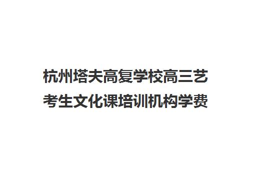 杭州塔夫高复学校高三艺考生文化课培训机构学费贵吗(杭州最好的高复学校)