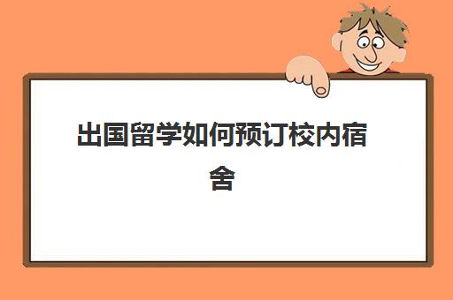 出国留学如何预订校内宿舍(国外大学没有宿舍吗)