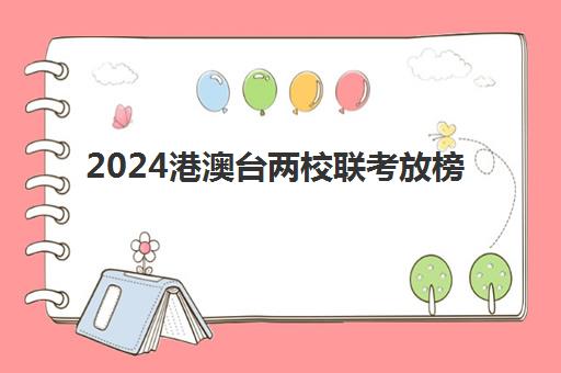 2024港澳台两校联考放榜(2024年港澳台联考招生人数)