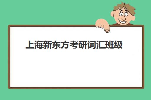 上海新东方考研词汇班级(上海新东方考研集训营)