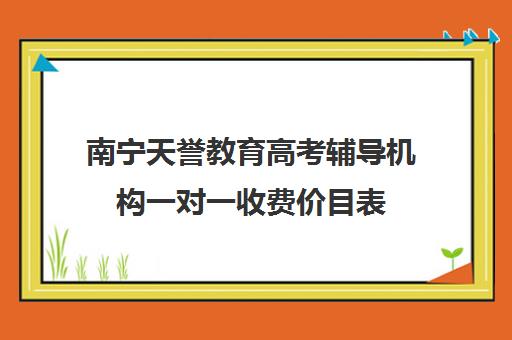 南宁天誉教育高考辅导机构一对一收费价目表（高中辅导机构）