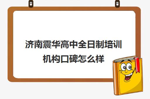 济南震华高中全日制培训机构口碑怎么样(艺考培训机构)