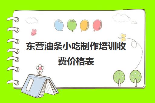 东营油条小吃制作培训收费价格表(学炸油条去哪里学比较好)