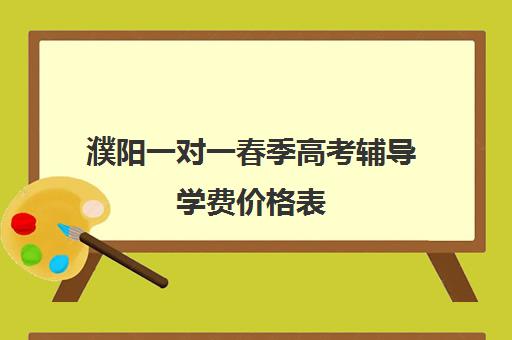 濮阳一对一春季高考辅导学费价格表(春季高考线上辅导班)