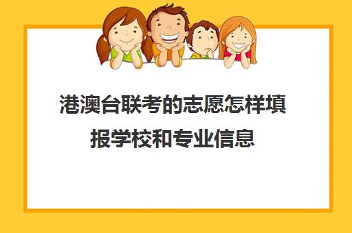 港澳台联考志愿怎样填报学校和专业信息(招收港澳台联考大学有哪些)