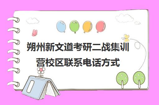 朔州新文道考研二战集训营校区联系电话方式（新文道考研机构地址在哪）