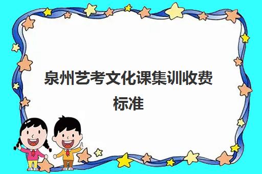 泉州艺考文化课集训收费标准(艺考生文化课分数线)