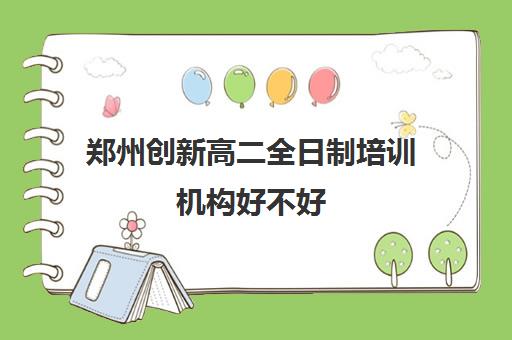 郑州创新高二全日制培训机构好不好(郑州比较好的高三培训学校)