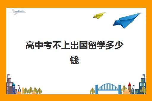 高中考不上出国留学多少钱(公办高中允许借读吗)