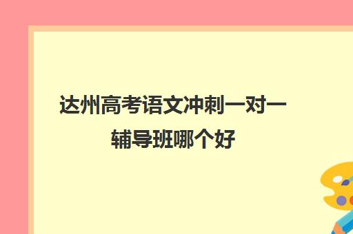 达州高考语文冲刺一对一辅导班哪个好(一对一辅导怎么辅导)