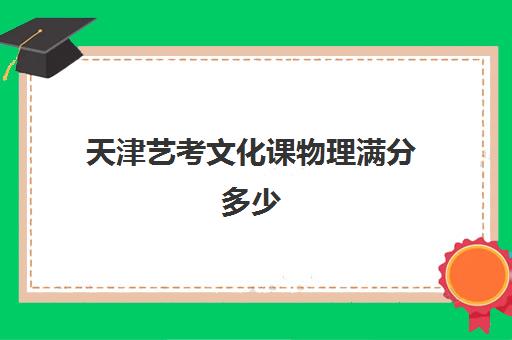 天津艺考文化课物理满分多少(天津大学艺考生录取分数线)