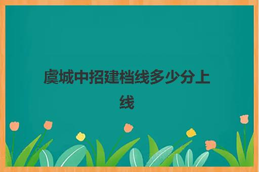 虞城中招建档线多少分上线(中考建档线达到了会怎么样)