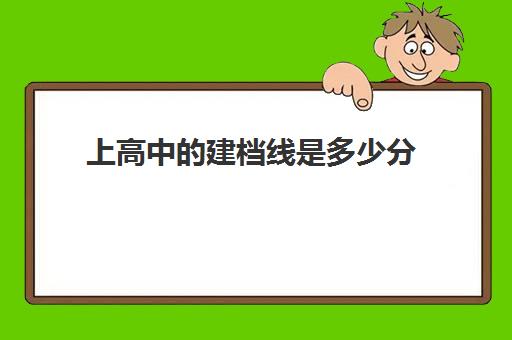 上高中建档线是多少分(不够建档线能上高中吗)