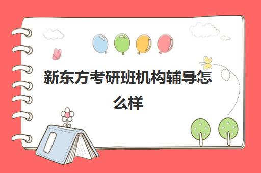 新东方考研班机构辅导怎么样(新东方考研班一般多少钱)