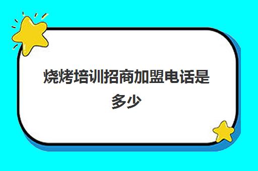 烧烤培训招商加盟电话是多少(口碑好的烧烤食材招商加盟)