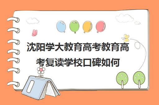 沈阳学大教育高考教育高考复读学校口碑如何（佛山学大教育高考复读班怎么样）