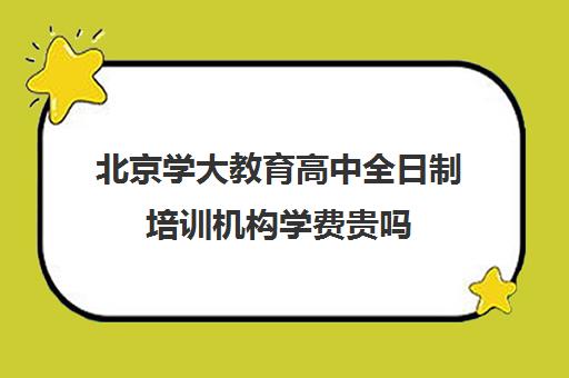 北京学大教育高中全日制培训机构学费贵吗（西安龙门全日制高中学费）