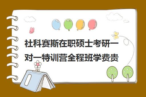 社科赛斯在职硕士考研一对一特训营全程班学费贵吗（社科赛斯考研班价格）